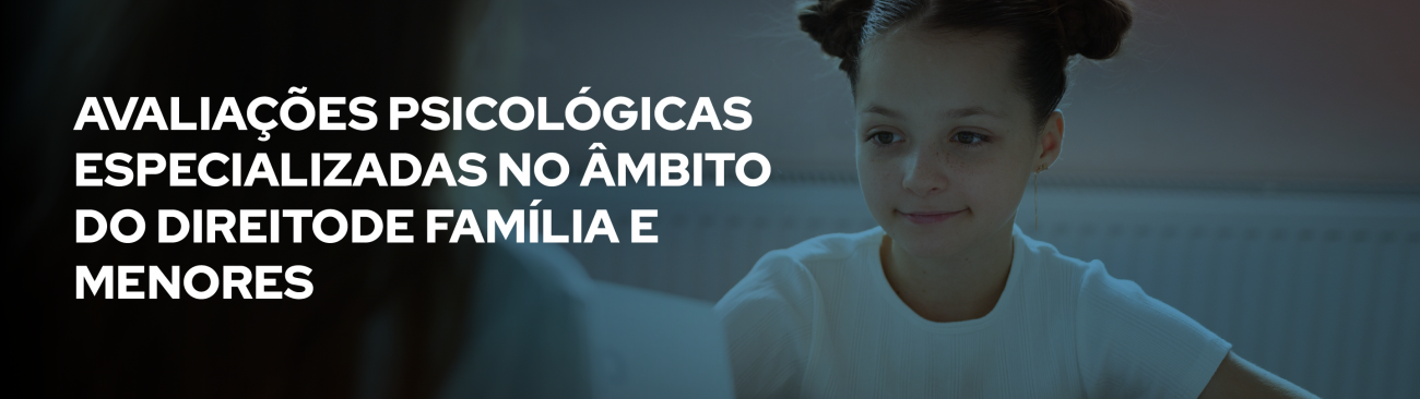 Avaliações Psicológicas especializadas no âmbito  do Direitode Família e  Menores