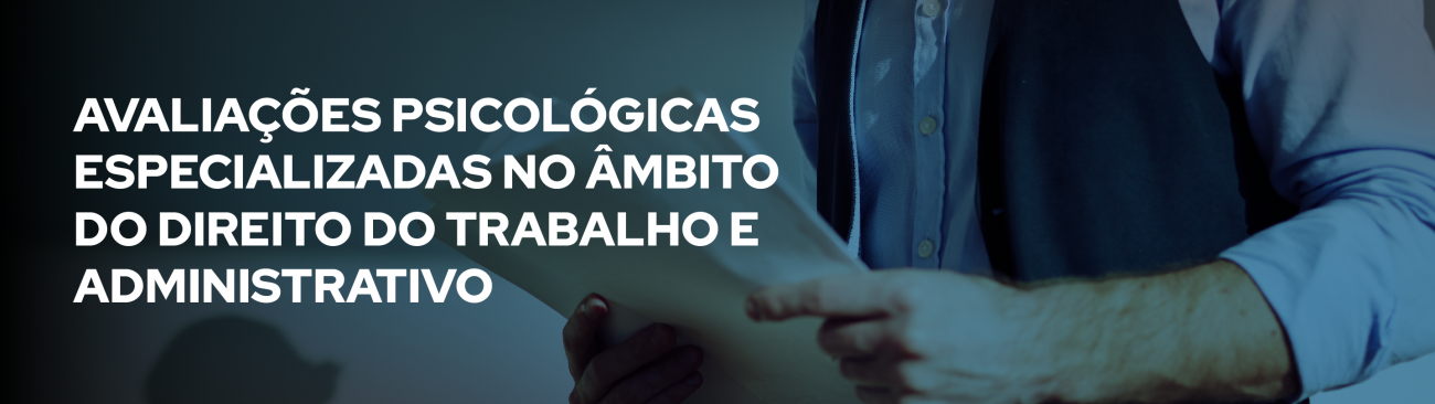 Avaliações Psicológicas especializadas no âmbito do Direito do Trabalho e Administrativo